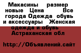 Макасины 41 размер, новые › Цена ­ 800 - Все города Одежда, обувь и аксессуары » Женская одежда и обувь   . Астраханская обл.